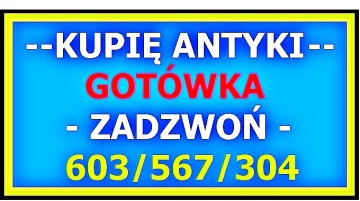GOTÓWKA - KUPIĘ ANTYKI / SZYBKI KONTAKT - STAROCIE - ZADZWOŃ